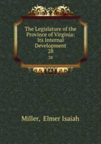 The Legislature of the Province of Virginia: Its Internal Development. 28