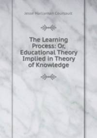 The Learning Process: Or, Educational Theory Implied in Theory of Knowledge