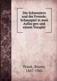 Die Schwestern und der Fremde; Schauspiel in zwei Aufzugen und einem Vorspiel