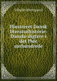 Illustreret Dansk literaturhistorie: Danske digtere i det l9de aarhundrede