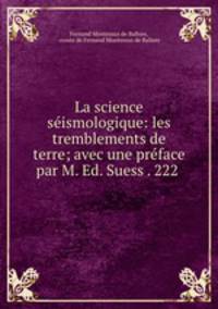 La science seismologique: les tremblements de terre; avec une preface par M. Ed. Suess . 222 .