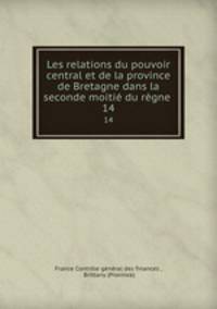 Les relations du pouvoir central et de la province de Bretagne dans la seconde moiti du rgne .. 14