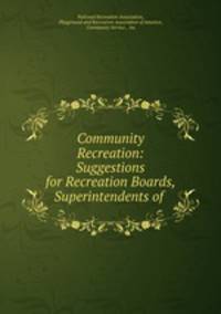 Community Recreation: Suggestions for Recreation Boards, Superintendents of .