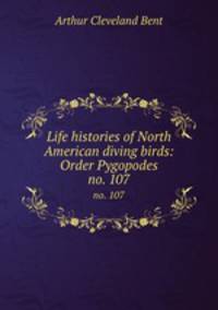 Life histories of North American diving birds: Order Pygopodes. no. 107