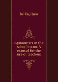 Gymnastics in the school room. A manual for the use of teachers