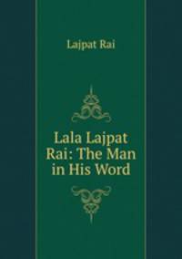 Lala Lajpat Rai: The Man in His Word.