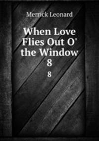 When Love Flies Out O` the Window. 8