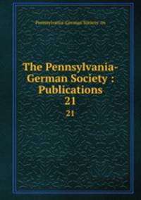 The Pennsylvania-German Society : Publications. 21