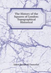 The History of the Squares of London: Topographical & Historical