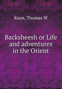 Backsheesh or Life and adventures in the Orient