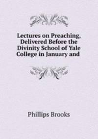 Lectures on Preaching, Delivered Before the Divinity School of Yale College in January and .
