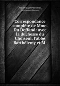 Correspondance complete de Mme. Du Deffand: avec la duchesse du Choiseul, l