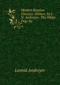 Modern Russian Classics: Silence: by L. N. Andreyev; The White Dog: by .