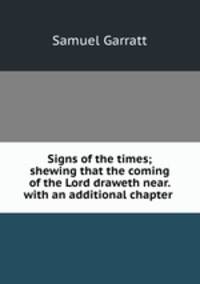 Signs of the times; shewing that the coming of the Lord draweth near. with an additional chapter .