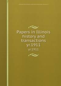 Papers in Illinois history and transactions. yr.1911