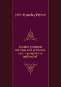 Russian grammar for class and reference use: a progressive method of .