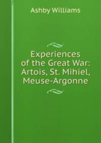 Experiences of the Great War: Artois, St. Mihiel, Meuse-Argonne