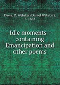 Idle moments : containing Emancipation and other poems