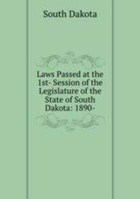 Laws Passed at the 1st- Session of the Legislature of the State of South Dakota: 1890-