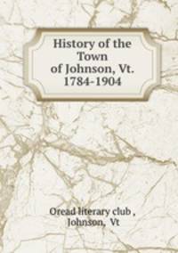History of the Town of Johnson, Vt. 1784-1904