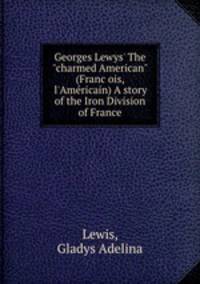 Georges Lewys` The "charmed American" (Francois, l`Americain) A story of the Iron Division of France