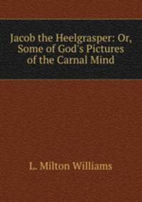 Jacob the Heelgrasper: Or, Some of God