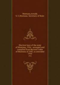 Election laws of the state of Montana, 1956 : arranged and compiled from Revised codes of Montana of 1947, as amended. 1956