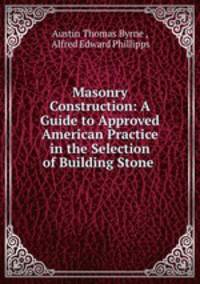 Masonry Construction: A Guide to Approved American Practice in the Selection of Building Stone .