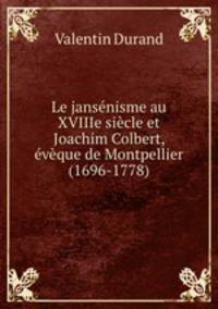 Le jansenisme au XVIIIe siecle et Joachim Colbert, eveque de Montpellier (1696-1778)