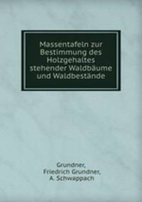 Massentafeln zur Bestimmung des Holzgehaltes stehender Waldbaume und Waldbestande.