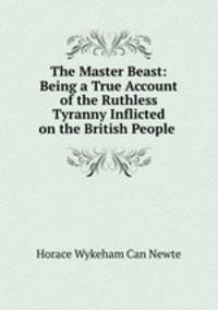 The Master Beast: Being a True Account of the Ruthless Tyranny Inflicted on the British People .