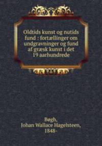 Oldtids kunst og nutids fund : fort?llinger om undgravninger og fund af gr?sk kunst i det 19 aarhundrede