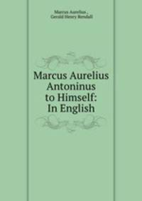 Marcus Aurelius Antoninus to Himself: In English