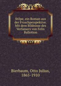 Stilpe, ein Roman aus der Froschperspektive. Mit dem Bildnisse des Verfassers von Felix Ballotton