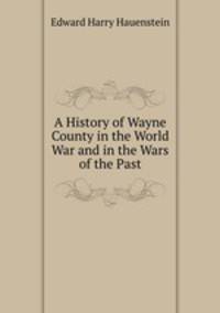 A History of Wayne County in the World War and in the Wars of the Past