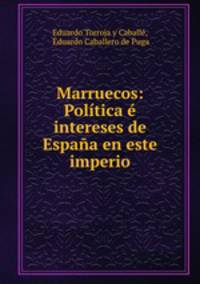 Marruecos: Politica e intereses de Espana en este imperio