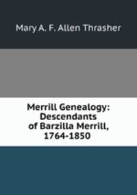 Merrill Genealogy: Descendants of Barzilla Merrill, 1764-1850 .