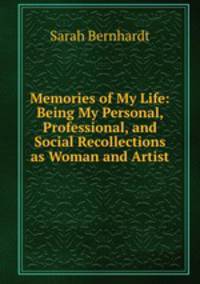 Memories of My Life: Being My Personal, Professional, and Social Recollections as Woman and Artist