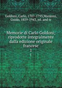 Memorie di Carlo Goldoni; riprodotte integralmente dalla edizione originale francese. 1