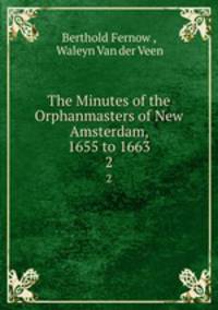The Minutes of the Orphanmasters of New Amsterdam, 1655 to 1663. 2