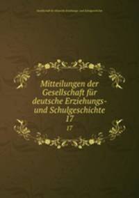 Mitteilungen der Gesellschaft fr deutsche Erziehungs- und Schulgeschichte. 17