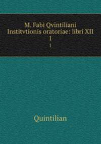 M. Fabi Qvintiliani Institvtionis oratoriae: libri XII. 1