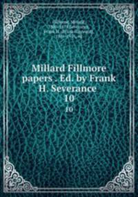 Millard Fillmore papers . Ed. by Frank H. Severance . 10