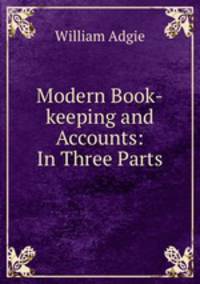 Modern Book-keeping and Accounts: In Three Parts