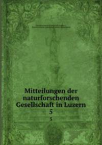 Mitteilungen der naturforschenden Gesellschaft in Luzern. 5