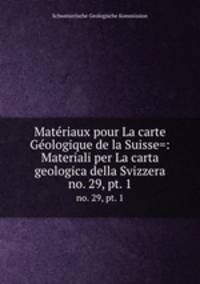 Matriaux pour La carte Gologique de la Suisse=: Materiali per La carta geologica della Svizzera. no. 29, pt. 1