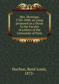 Mrs. Montagu, 1720-1800; an essay proposed as a thesis to the Faculty of Letters of the University of Paris