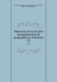 Mmoires de la Socit bourguignonne de geographie et d`histoire. 23