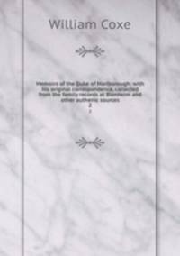 Memoirs of the Duke of Marlborough; with his original correspondence, collected from the family records at Blenheim and other authenic sources. 2