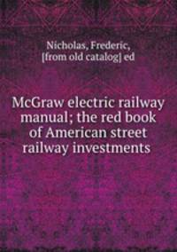 McGraw electric railway manual; the red book of American street railway investments
